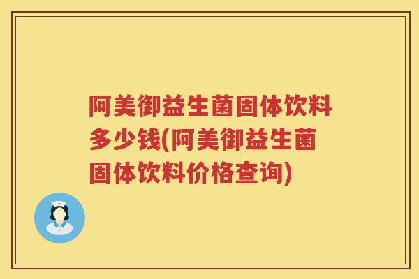 阿美御益生菌固体饮料多少钱(阿美御益生菌固体饮料价格查询)