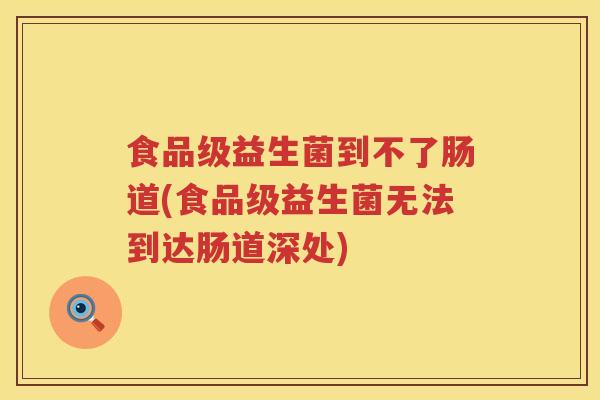 食品级益生菌到不了肠道(食品级益生菌无法到达肠道深处)