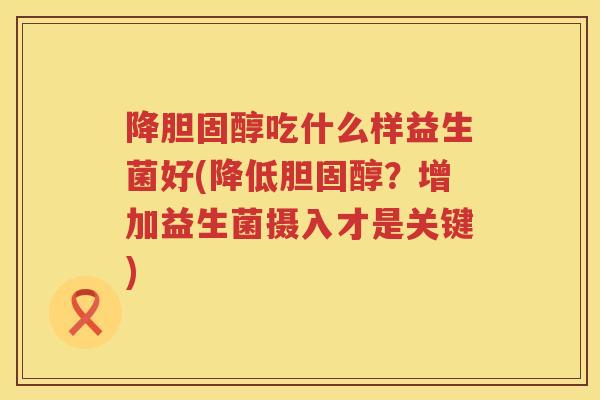 降胆固醇吃什么样益生菌好(降低胆固醇？增加益生菌摄入才是关键)