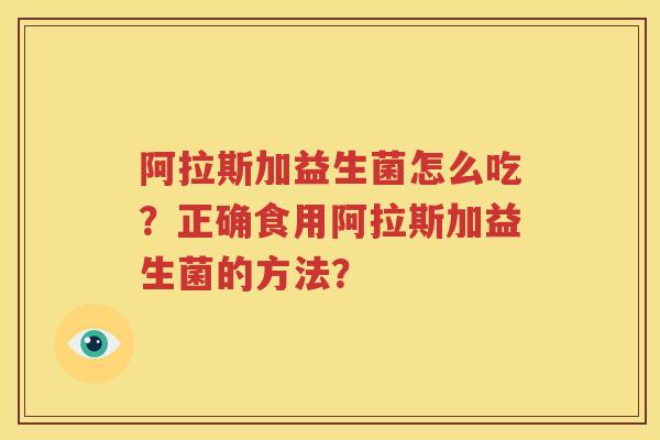 阿拉斯加益生菌怎么吃？正确食用阿拉斯加益生菌的方法？