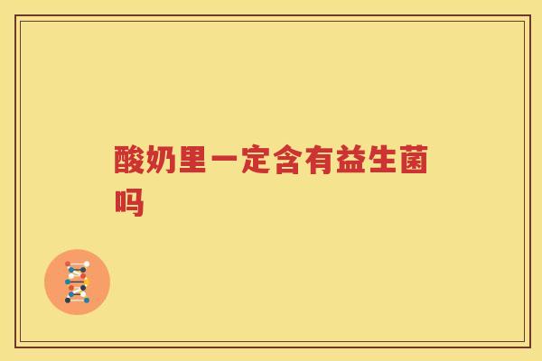 酸奶里一定含有益生菌吗