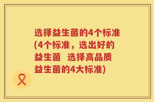 选择益生菌的4个标准(4个标准，选出好的益生菌  选择高品质益生菌的4大标准)