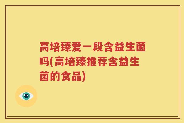 高培臻爱一段含益生菌吗(高培臻推荐含益生菌的食品)