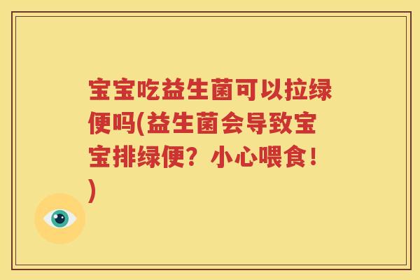 宝宝吃益生菌可以拉绿便吗(益生菌会导致宝宝排绿便？小心喂食！)
