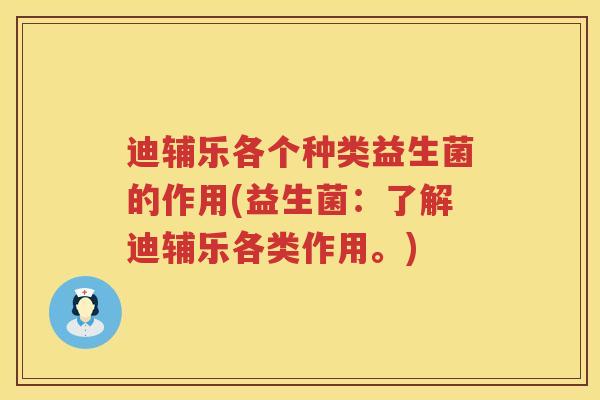 迪辅乐各个种类益生菌的作用(益生菌：了解迪辅乐各类作用。)