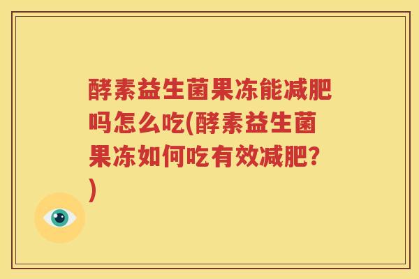 酵素益生菌果冻能减肥吗怎么吃(酵素益生菌果冻如何吃有效减肥？)