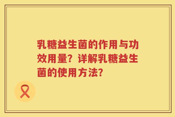 乳糖益生菌的作用与功效用量？详解乳糖益生菌的使用方法？