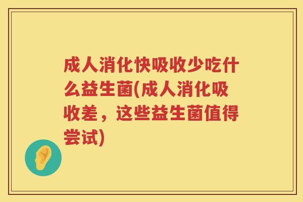 成人消化快吸收少吃什么益生菌(成人消化吸收差，这些益生菌值得尝试)