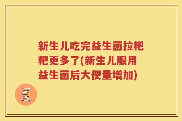 新生儿吃完益生菌拉粑粑更多了(新生儿服用益生菌后大便量增加)