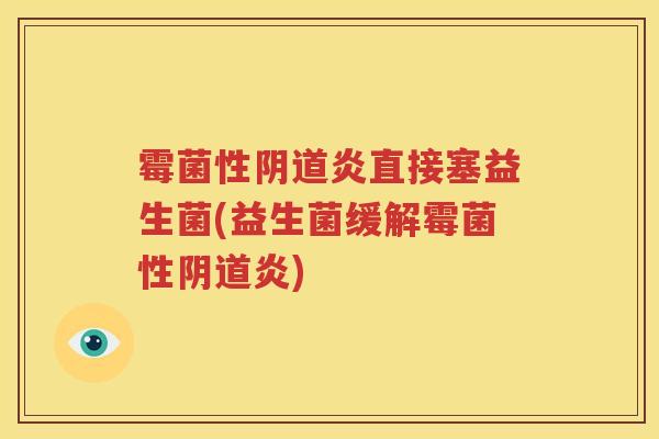 霉菌性阴道炎直接塞益生菌(益生菌缓解霉菌性阴道炎)