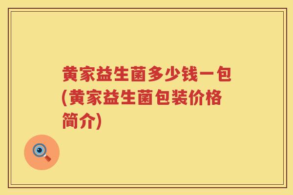 黄家益生菌多少钱一包(黄家益生菌包装价格简介)
