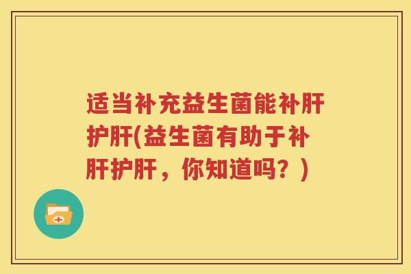 适当补充益生菌能补肝护肝(益生菌有助于补肝护肝，你知道吗？)