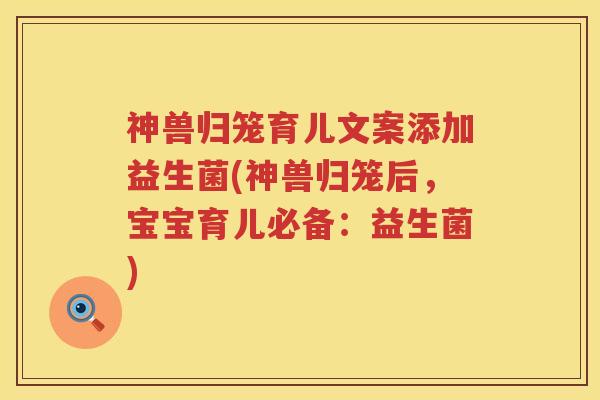 神兽归笼育儿文案添加益生菌(神兽归笼后，宝宝育儿必备：益生菌)