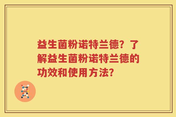 益生菌粉诺特兰德？了解益生菌粉诺特兰德的功效和使用方法？