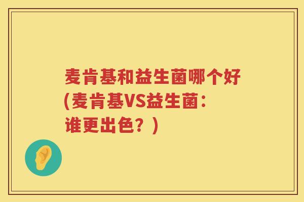 麦肯基和益生菌哪个好(麦肯基VS益生菌：谁更出色？)