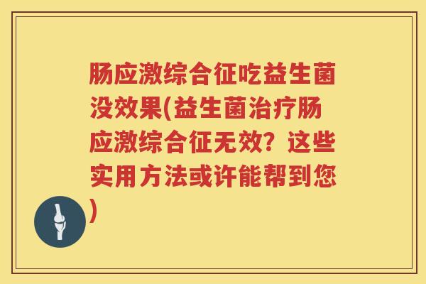 肠应激综合征吃益生菌没效果(益生菌治疗肠应激综合征无效？这些实用方法或许能帮到您)