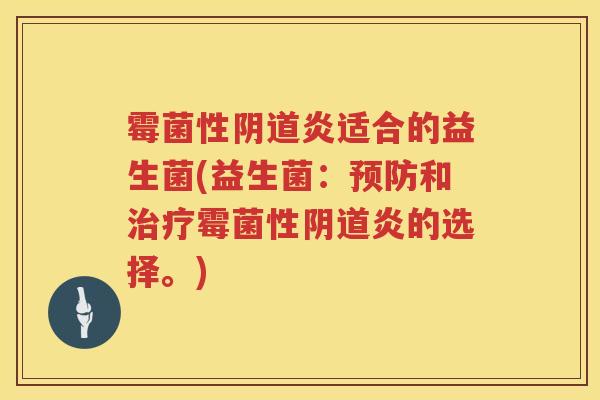 霉菌性阴道炎适合的益生菌(益生菌：预防和治疗霉菌性阴道炎的选择。)