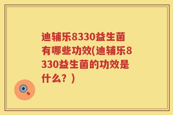 迪辅乐8330益生菌有哪些功效(迪辅乐8330益生菌的功效是什么？)