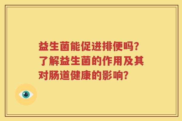 益生菌能促进排便吗？了解益生菌的作用及其对肠道健康的影响？