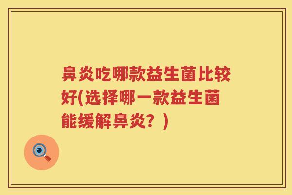 鼻炎吃哪款益生菌比较好(选择哪一款益生菌能缓解鼻炎？)