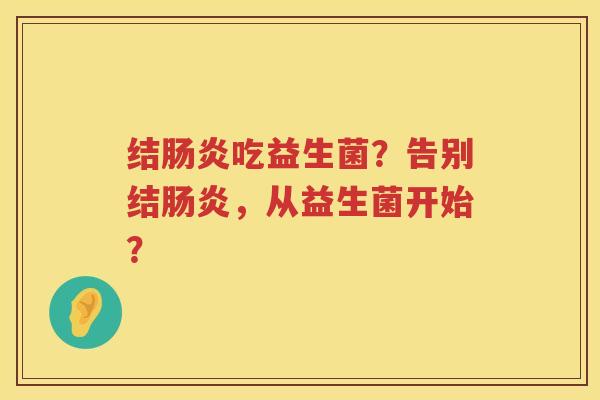 结肠炎吃益生菌？告别结肠炎，从益生菌开始？