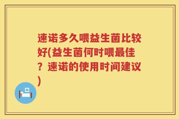 速诺多久喂益生菌比较好(益生菌何时喂最佳？速诺的使用时间建议)