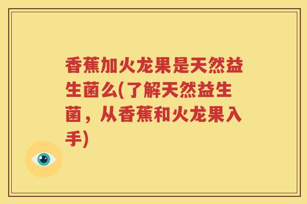 香蕉加火龙果是天然益生菌么(了解天然益生菌，从香蕉和火龙果入手)
