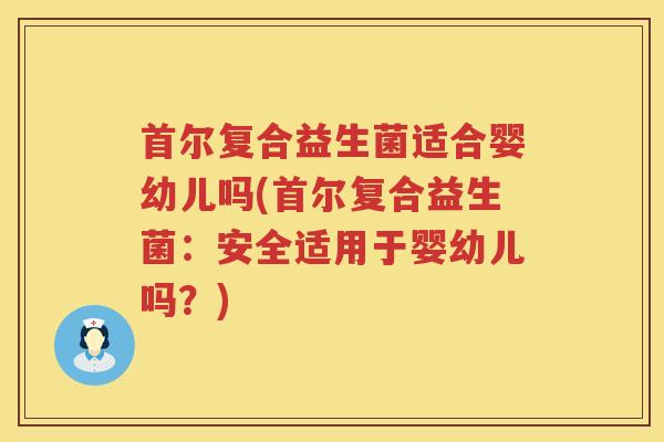 首尔复合益生菌适合婴幼儿吗(首尔复合益生菌：安全适用于婴幼儿吗？)