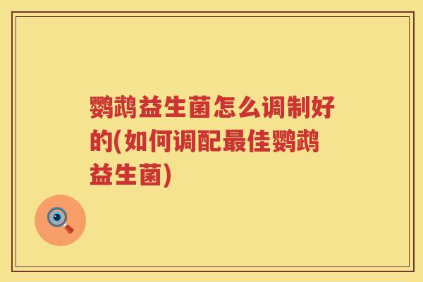 鹦鹉益生菌怎么调制好的(如何调配最佳鹦鹉益生菌)