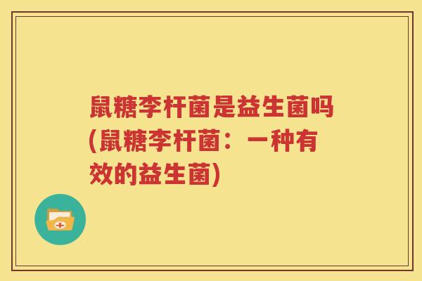 鼠糖李杆菌是益生菌吗(鼠糖李杆菌：一种有效的益生菌)
