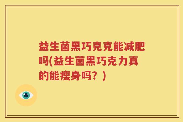 益生菌黑巧克克能减肥吗(益生菌黑巧克力真的能瘦身吗？)