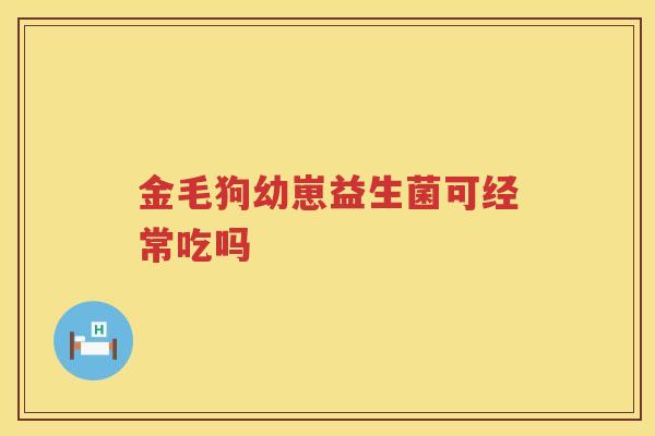 金毛狗幼崽益生菌可经常吃吗