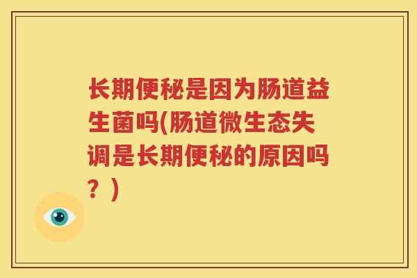长期便秘是因为肠道益生菌吗(肠道微生态失调是长期便秘的原因吗？)