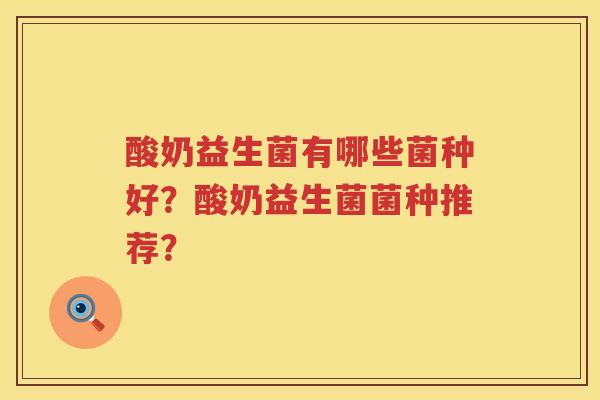 酸奶益生菌有哪些菌种好？酸奶益生菌菌种推荐？