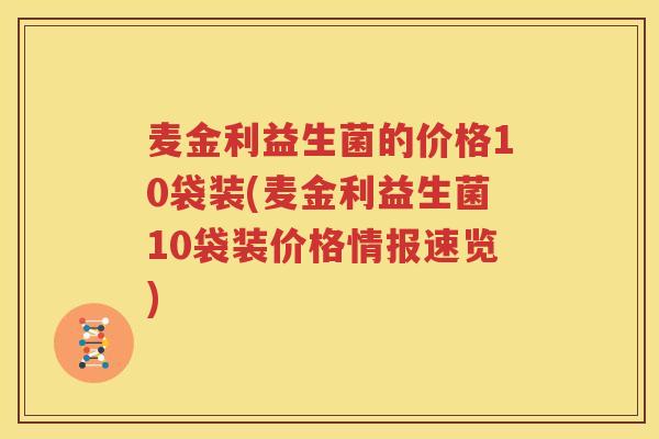 麦金利益生菌的价格10袋装(麦金利益生菌10袋装价格情报速览)