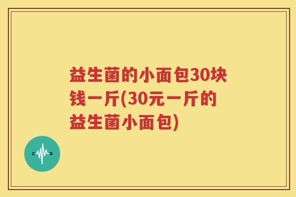 益生菌的小面包30块钱一斤(30元一斤的益生菌小面包)