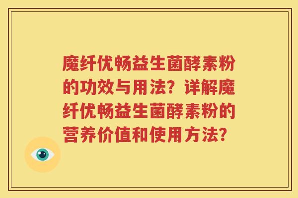 魔纤优畅益生菌酵素粉的功效与用法？详解魔纤优畅益生菌酵素粉的营养价值和使用方法？