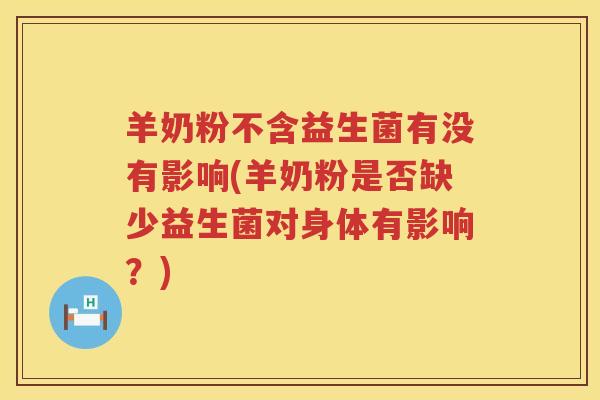 羊奶粉不含益生菌有没有影响(羊奶粉是否缺少益生菌对身体有影响？)