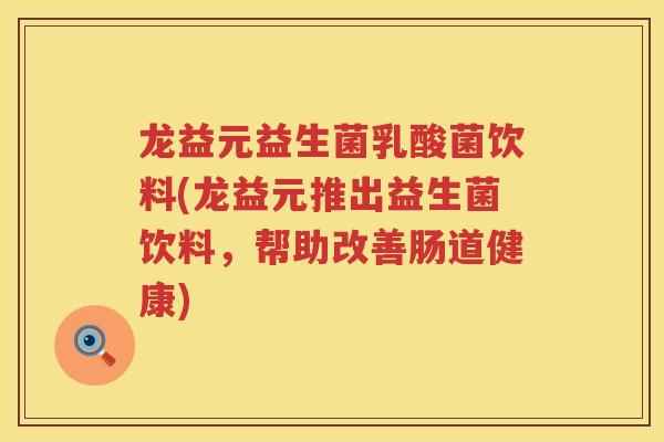 龙益元益生菌乳酸菌饮料(龙益元推出益生菌饮料，帮助改善肠道健康)