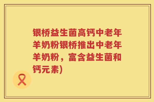 银桥益生菌高钙中老年羊奶粉银桥推出中老年羊奶粉，富含益生菌和钙元素)