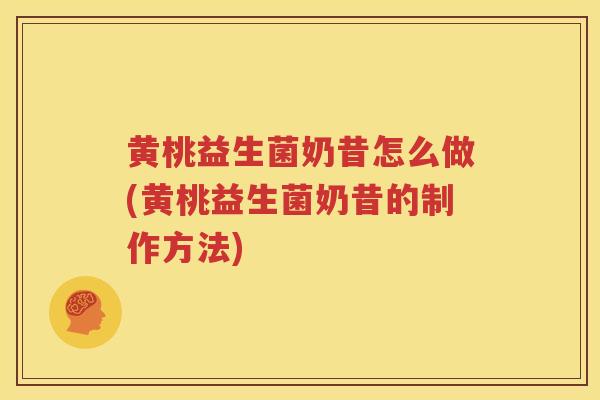 黄桃益生菌奶昔怎么做(黄桃益生菌奶昔的制作方法)