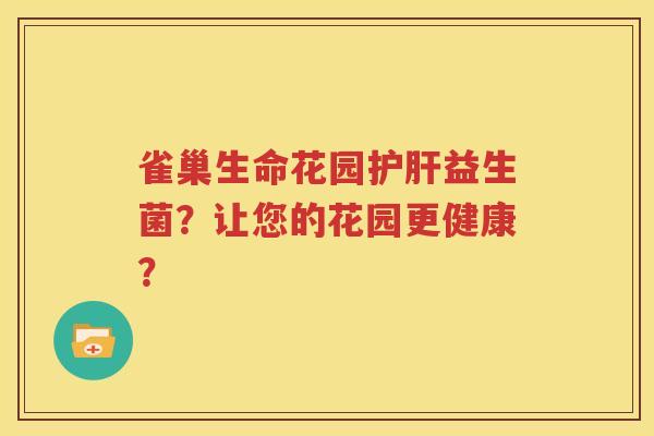 雀巢生命花园护肝益生菌？让您的花园更健康？