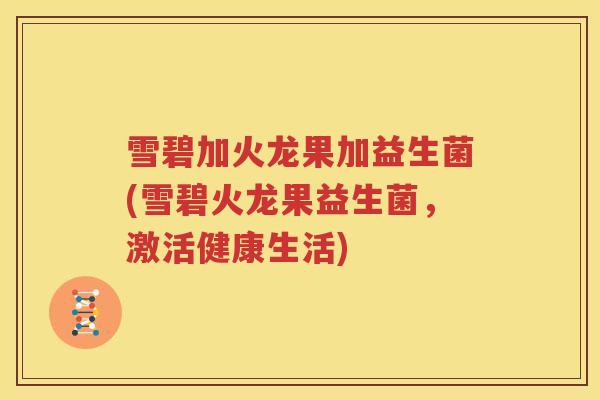 雪碧加火龙果加益生菌(雪碧火龙果益生菌，激活健康生活)