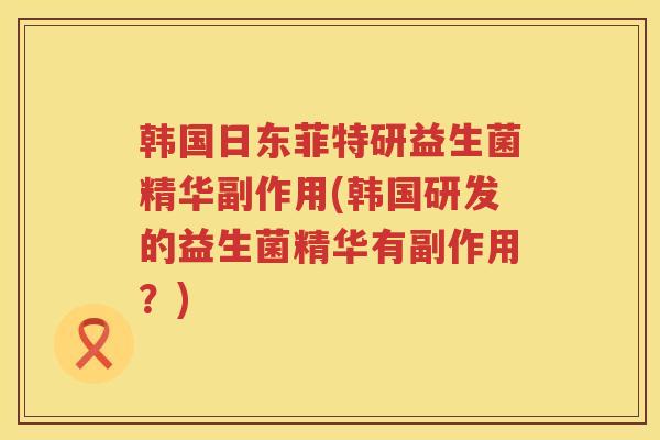韩国日东菲特研益生菌精华副作用(韩国研发的益生菌精华有副作用？)