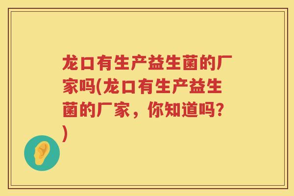 龙口有生产益生菌的厂家吗(龙口有生产益生菌的厂家，你知道吗？)