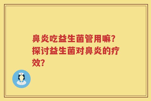 鼻炎吃益生菌管用嘛？探讨益生菌对鼻炎的疗效？