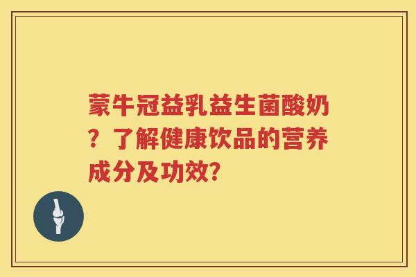 蒙牛冠益乳益生菌酸奶？了解健康饮品的营养成分及功效？