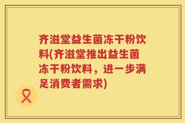 齐滋堂益生菌冻干粉饮料(齐滋堂推出益生菌冻干粉饮料，进一步满足消费者需求)