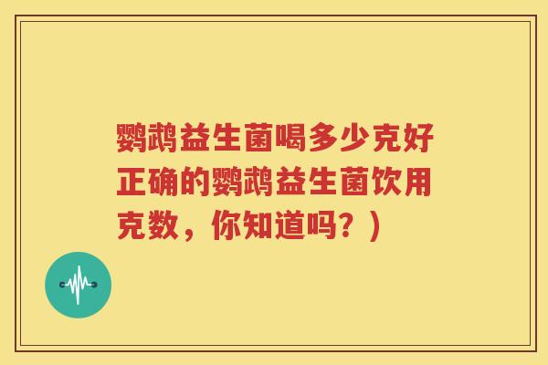 鹦鹉益生菌喝多少克好正确的鹦鹉益生菌饮用克数，你知道吗？)