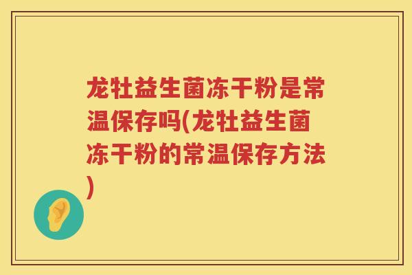 龙牡益生菌冻干粉是常温保存吗(龙牡益生菌冻干粉的常温保存方法)